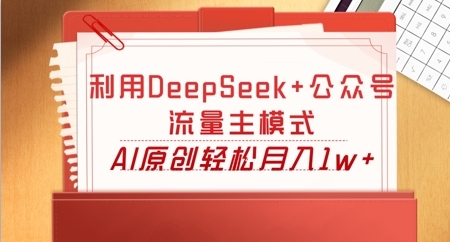 利用DeepSeek+公众号流量主模式，AI原创轻松月入1w+-财富区