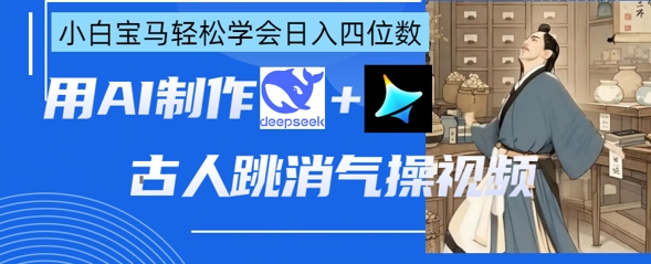 AI古人跳消气操视频制作，deepseek+即梦，小白宝马轻松学会日入四位数-财富区