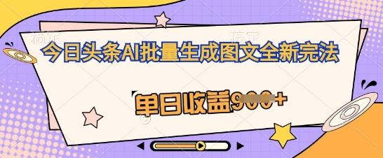 今日头条AI批量生成图文全新完法，单日收益几张-财富区