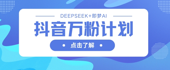 抖音万粉计划，利用DeepSeek+即梦AI生成视频，快速涨到万粉-财富区