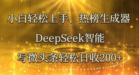 小白轻松上手热榜生成器，DeepSeek智能写微头条轻松日收2张-财富区