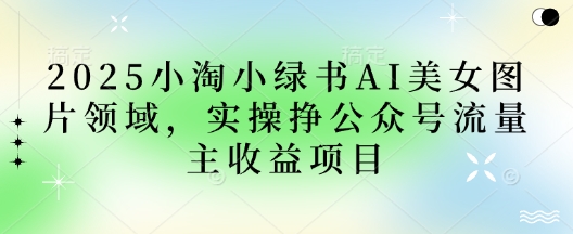 2025小绿书AI美女图片领域，实操挣公众号流量主收益项目-财富区