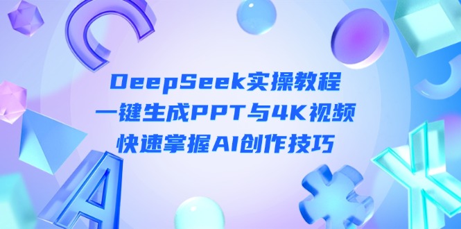 （14300期）DeepSeek入门实操教程：一键生成PPT与4K视频，快速掌握AI创作技巧-财富区
