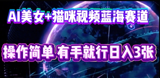 AI美女+猫咪视频蓝海赛道，操作简单，有手就行日入3张-财富区