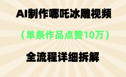AI哪吒冰雕视频，单条视频点赞10W+，全流程详细拆解-财富区