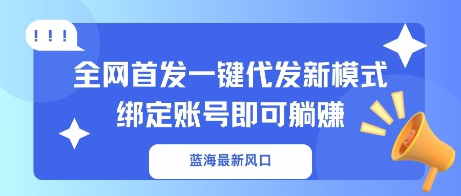 （14183期）蓝海最新风口，全网首发一键代发新模式！绑定账号即可躺赚-财富区