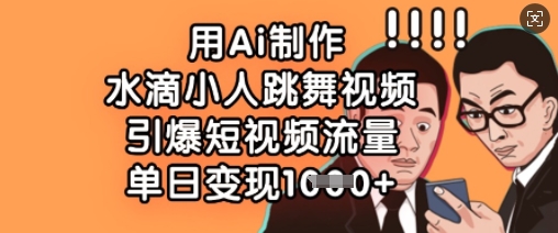用Ai制作水滴小人跳舞视频，引爆短视频流量，单日变现数张-财富区