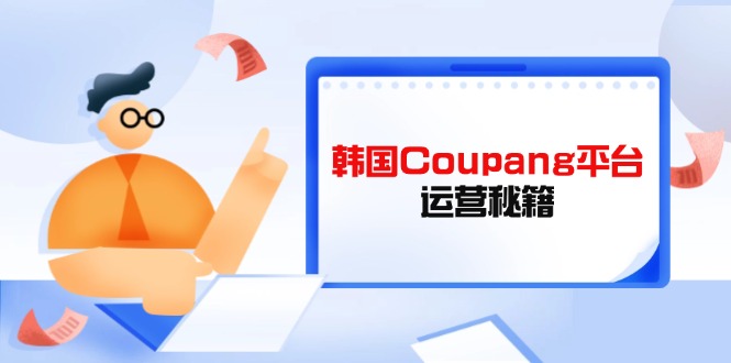 （14214期）韩国Coupang平台运营秘籍，酷胖卖家必修课，助力卖家提升平台竞争力-财富区