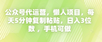 公众号代运营，懒人项目，每天5分钟复制粘贴，日入3位数 ，手机可做-财富区
