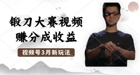制作锻刀大赛视频，撸视频号分成计划收益，操作简单，轻松月入过W-财富区