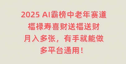 2025AI霸榜中老年赛道，福禄寿喜财送福送财，月入多张，有手就能做，多平台通用!-财富区