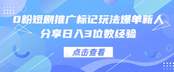 0粉短剧推广标记玩法爆单新人分享日入3位数经验-财富区