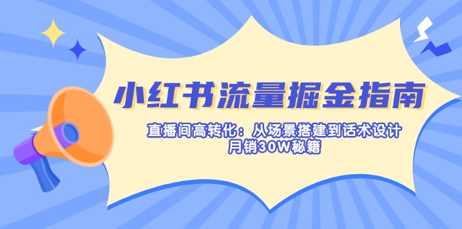 （14174期）小红书流量掘金指南：直播间高转化：从场景搭建到话术设计，月销30W秘籍-财富区