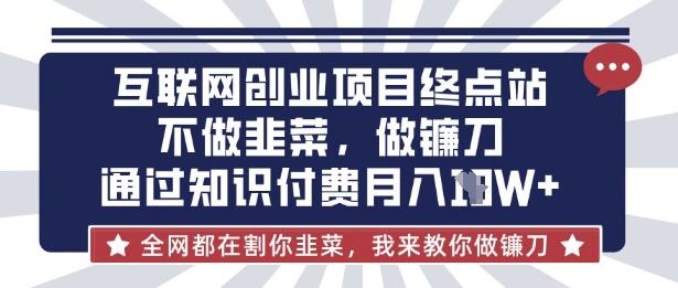 互联网创业尽头-不做韭菜，做镰刀，通过知识付费月入10个【揭秘】-财富区