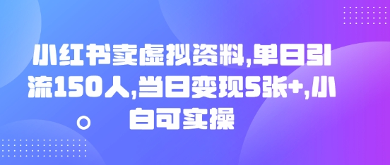 小红书卖虚拟资料，单日引流150人，当日变现5张+，小白可实操-财富区