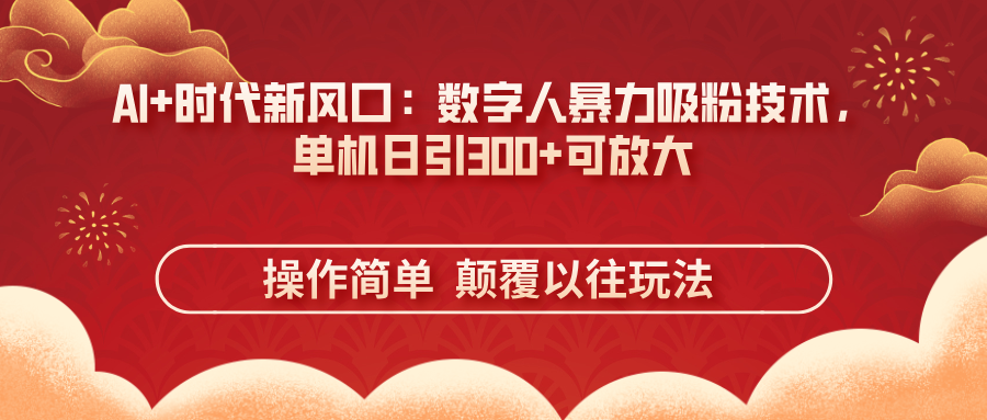 （14304期）AI+时代新风口：数字人暴力吸粉技术，单机日引300+可放大 操作简单  颠…-财富区