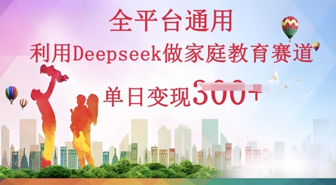 利用Deepseek做家庭教育赛道条条爆款单日变现3张-财富区