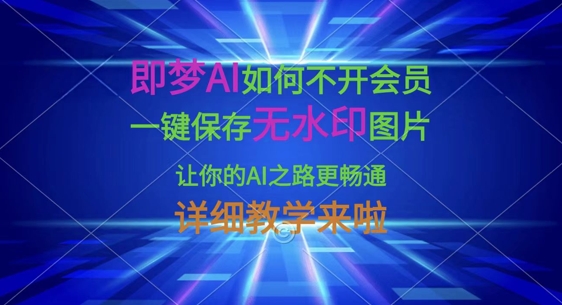 即梦AI如何不开会员，一键保存无水印图片，让你的AI之路更畅通，详细教学来啦-财富区