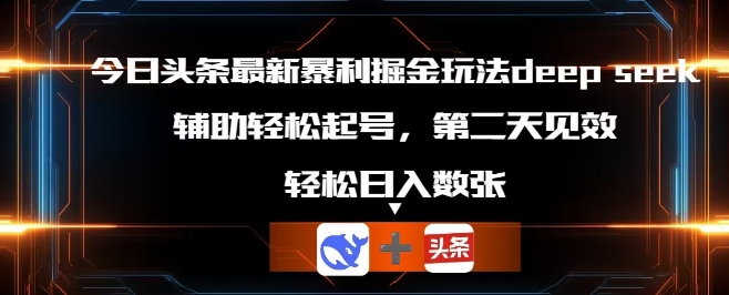 今日头条最新暴利掘金玩法deepseek，辅助轻松矩阵当天起号，第二天见收益，轻松日入数张-财富区