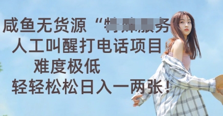 咸鱼无货源人工叫醒打电话项目，难度极低， 轻轻松松日入一两张-财富区