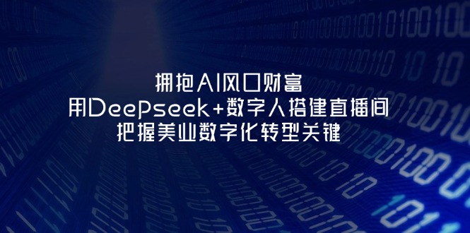 （14299期）拥抱AI风口财富：用Deepseek+数字人搭建直播间，把握美业数字化转型关键-财富区