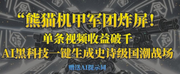 熊猫机甲军团炸屏，单条视频收益破千，AI黑科技一键生成史诗级国潮战场-财富区