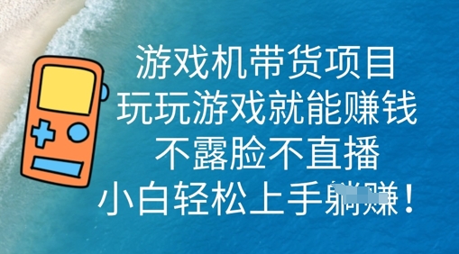 游戏机带货项目，玩玩游戏就能挣钱，不露脸不直播，小白轻松上手-财富区