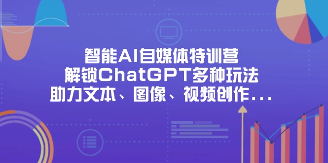 （14245期）智能AI自媒体特训营，解锁ChatGPT多种玩法，助力文本、图像、视频创作…-财富区