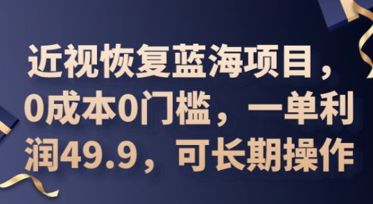 2025近视恢复蓝海项目，0成本0门槛，一单利润49.9，可长期操作-财富区