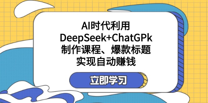 （14149期）某付费文：AI时代利用DeepSeek+ChatGPk制作课程、爆款标题，实现自动赚钱-财富区