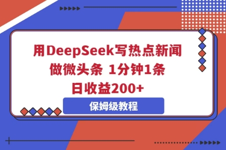 用DeepSeek写热点新闻做微头条，1分钟1条，日收益2张-财富区