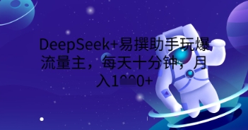 DeepSeek+易撰助手玩爆流量主，每天十分钟，月入1000+-财富区