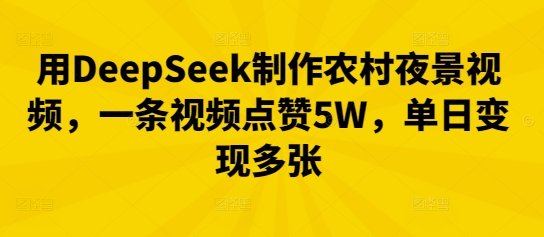 用DeepSeek制作农村夜景视频，一条视频点赞5W，单日变现多张-财富区