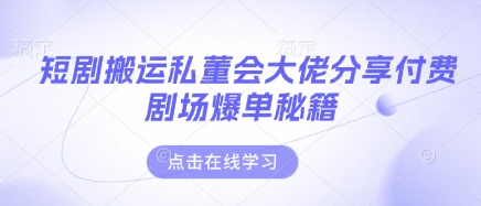 短剧搬运私董会大佬分享付费剧场爆单秘籍-财富区