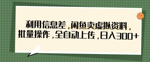 利用信息差，闲鱼卖虚拟资料，批量操作，全自动上传，日入3张-财富区