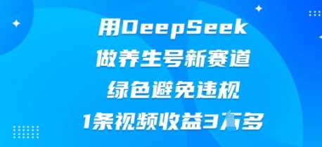 用DeepSeek做养生号新赛道，绿色避免违规，1条视频收益3W多-财富区