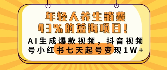 年轻人养生消费43%的蓝海项目,AI生成爆款视频,抖音视频号小红书七天起号变现1w-财富区