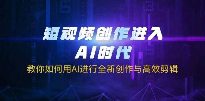 （14145期）短视频创作进入AI时代，教你如何用AI进行全新创作与高效剪辑-财富区