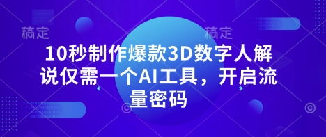 10秒制作爆款3D数字人解说仅需一个AI工具，开启流量密码-财富区