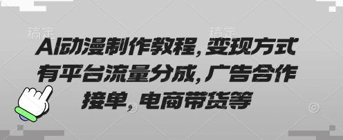AI动漫制作教程，变现方式有平台流量分成，广告合作接单，电商带货等-财富区