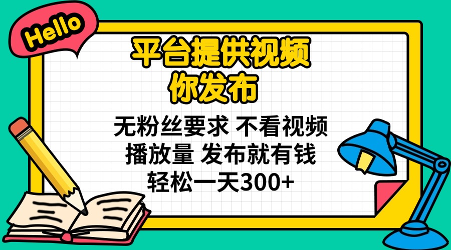 （14171期）平台提供视频 你发布 无粉丝要求 不看视频播放量 发布就有钱 轻松一天300+-财富区