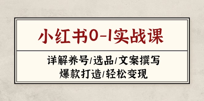 （14237期）小红书0-1实战课(2023-2025)，详解养号/选品/文案撰写/爆款打造/轻松变现-财富区