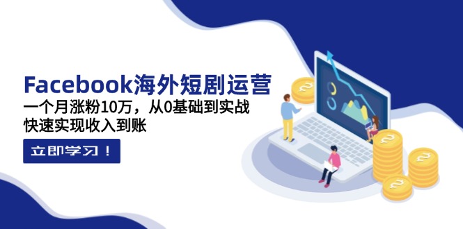（14328期）Facebook海外短剧运营：一个月涨粉10万，从0基础到实战，快速实现收入到账-财富区
