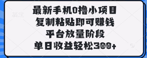 最新手机0撸小项目，复制粘贴即可挣钱，平台放量阶段，单日收益轻松3张+【揭秘】-财富区