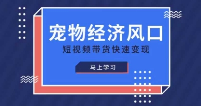 宠物赛道快速变现精品课，宠物经济风口，短视频带货快速变现-财富区