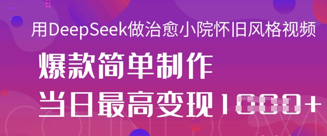 用DeepSeek做治愈小院怀旧风格视频，爆款轻松制作，当日最高变现1k-财富区