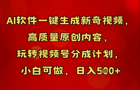AI软件一键生成新奇视频，高质量原创内容，玩转视频号分成计划，小白可做，日入5张-财富区
