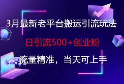 3月最新老平台搬运引流玩法，日引流500+创业粉，流量精准，当天可上手-财富区