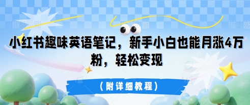 小红书趣味英语笔记，新手小白也能月涨4W粉，轻松变现(附详细教程)-财富区