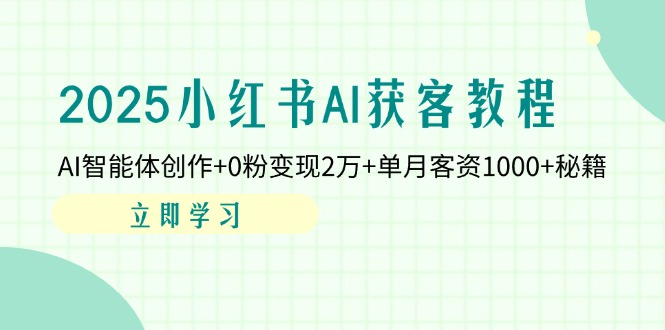 （14301期）2025小红书AI获客教程：AI智能体创作+0粉变现2万+单月客资1000+秘籍-财富区